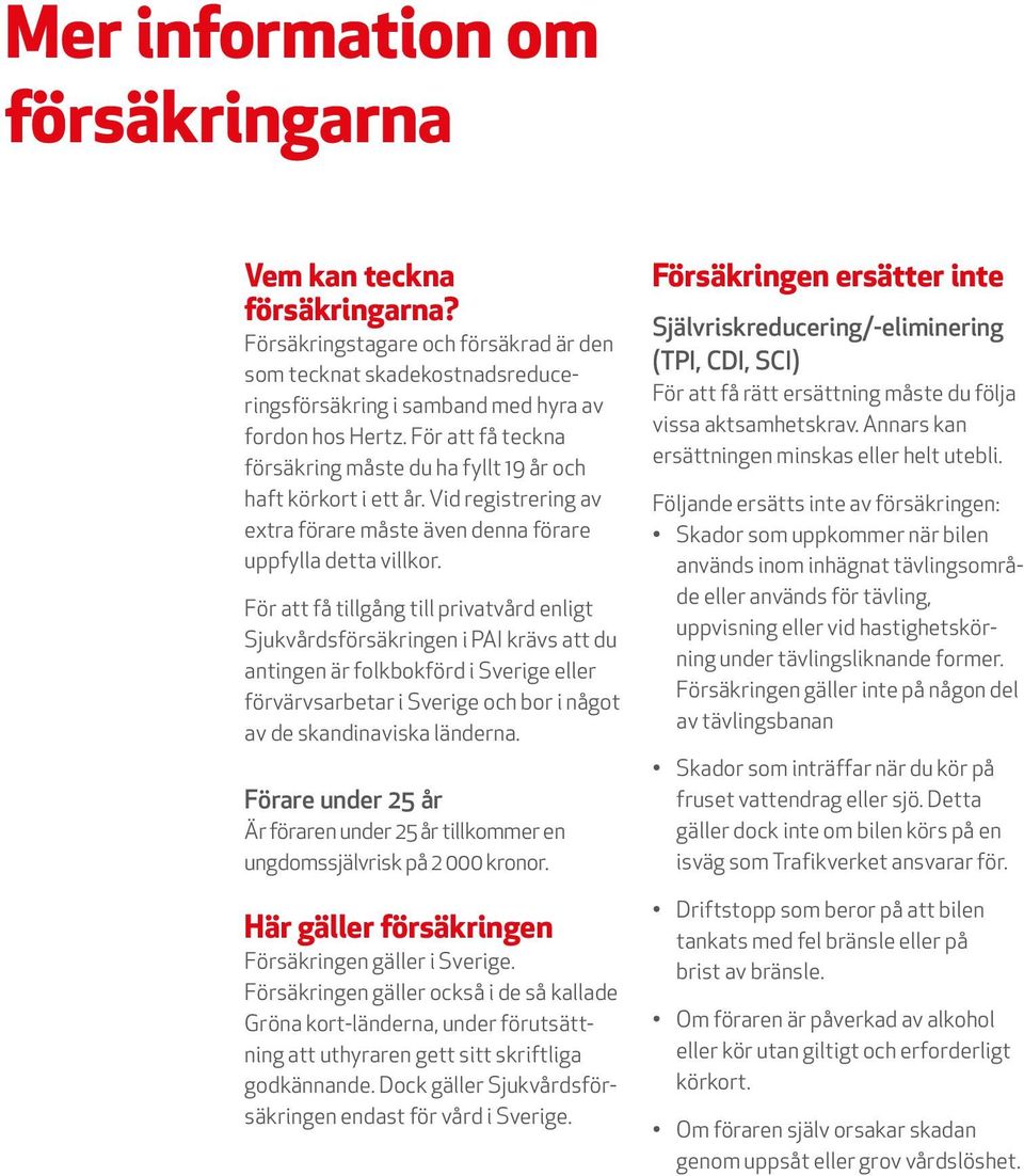 För att få tillgång till privatvård enligt Sjukvårdsförsäkringen i PAI krävs att du antingen är folkbokförd i Sverige eller förvärvsarbetar i Sverige och bor i något av de skandinaviska länderna.