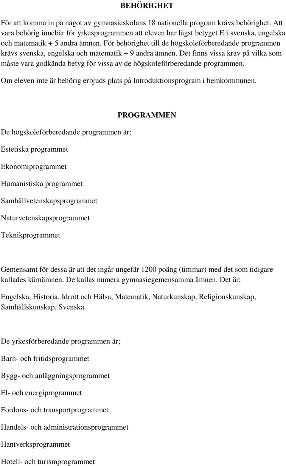 För behörighet till de högskoleförberedande programmen krävs svenska, engelska och matematik + 9 andra ämnen.