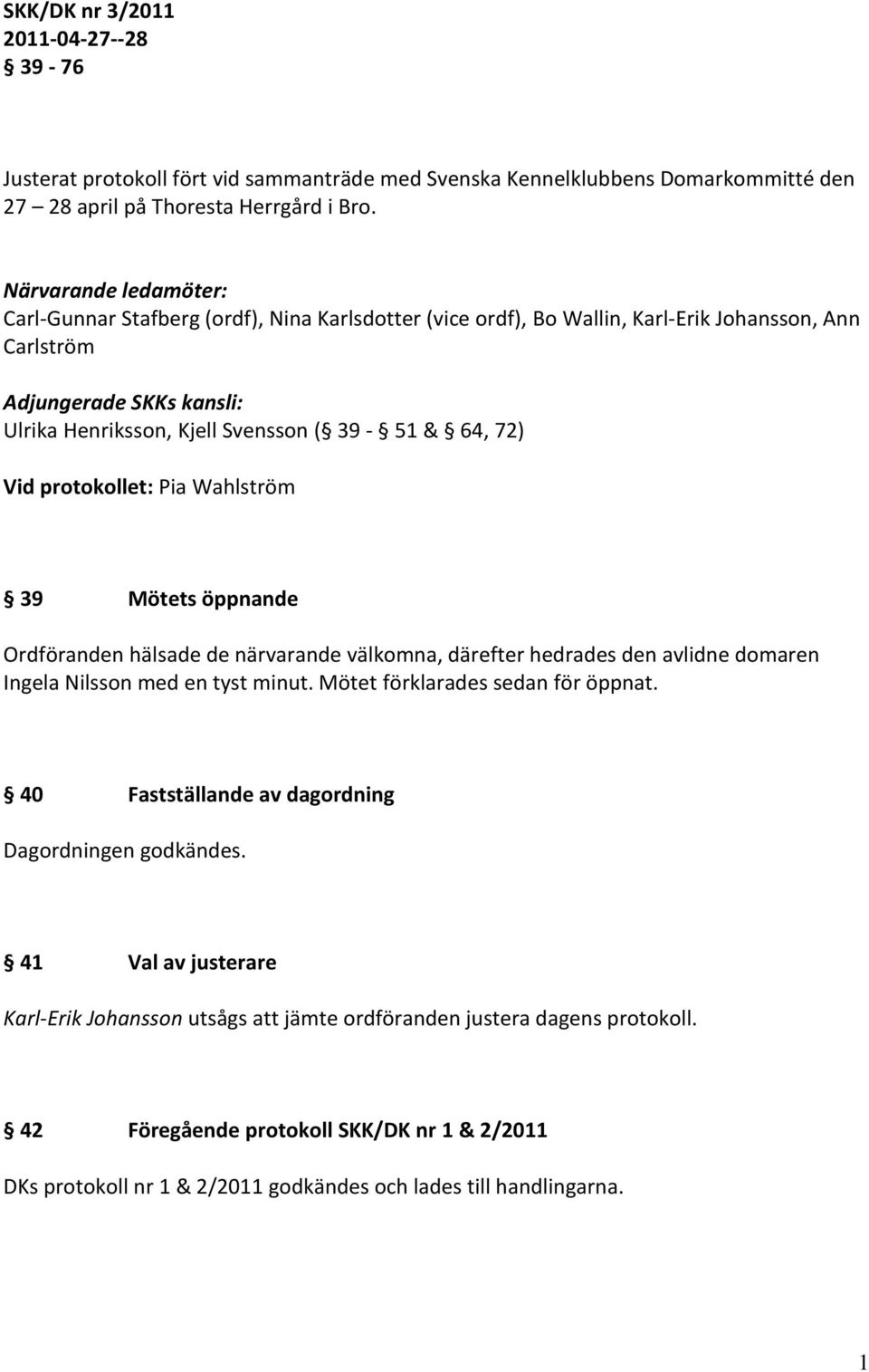 72) Vid protokollet: Pia Wahlström 39 Mötets öppnande Ordföranden hälsade de närvarande välkomna, därefter hedrades den avlidne domaren Ingela Nilsson med en tyst minut.