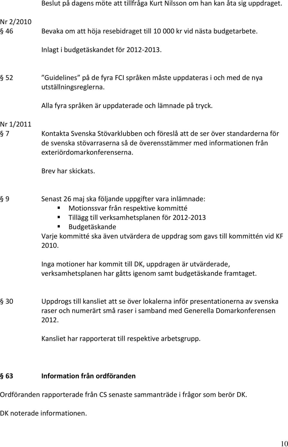 Nr 1/2011 7 Kontakta Svenska Stövarklubben och föreslå att de ser över standarderna för de svenska stövarraserna så de överensstämmer med informationen från exteriördomarkonferenserna.