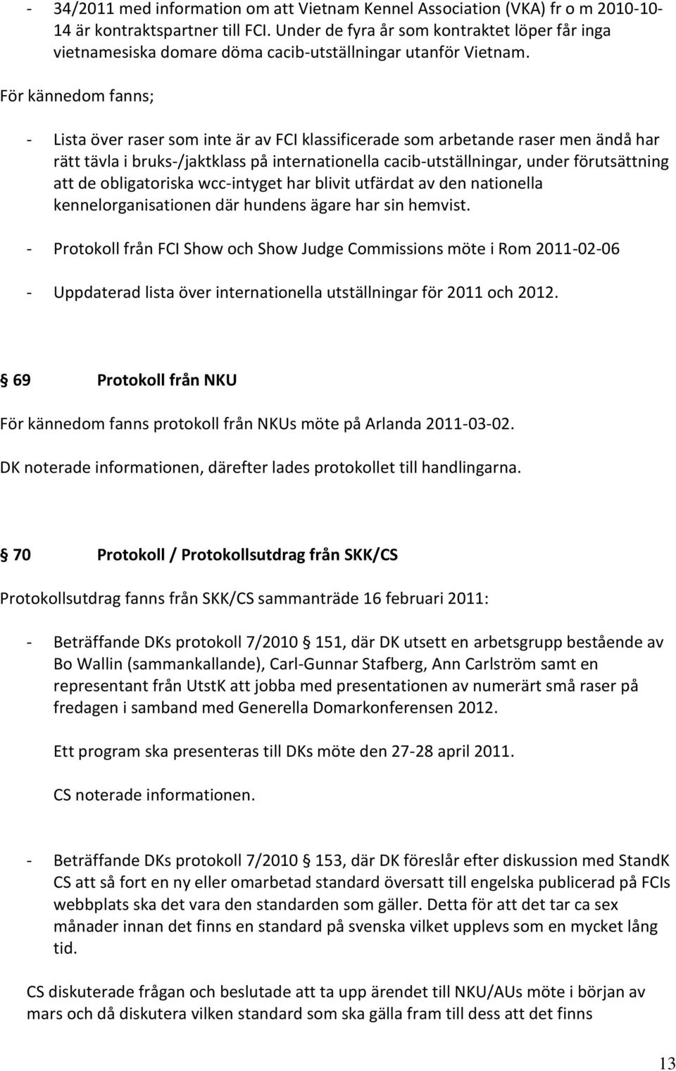 För kännedom fanns; - Lista över raser som inte är av FCI klassificerade som arbetande raser men ändå har rätt tävla i bruks-/jaktklass på internationella cacib-utställningar, under förutsättning att