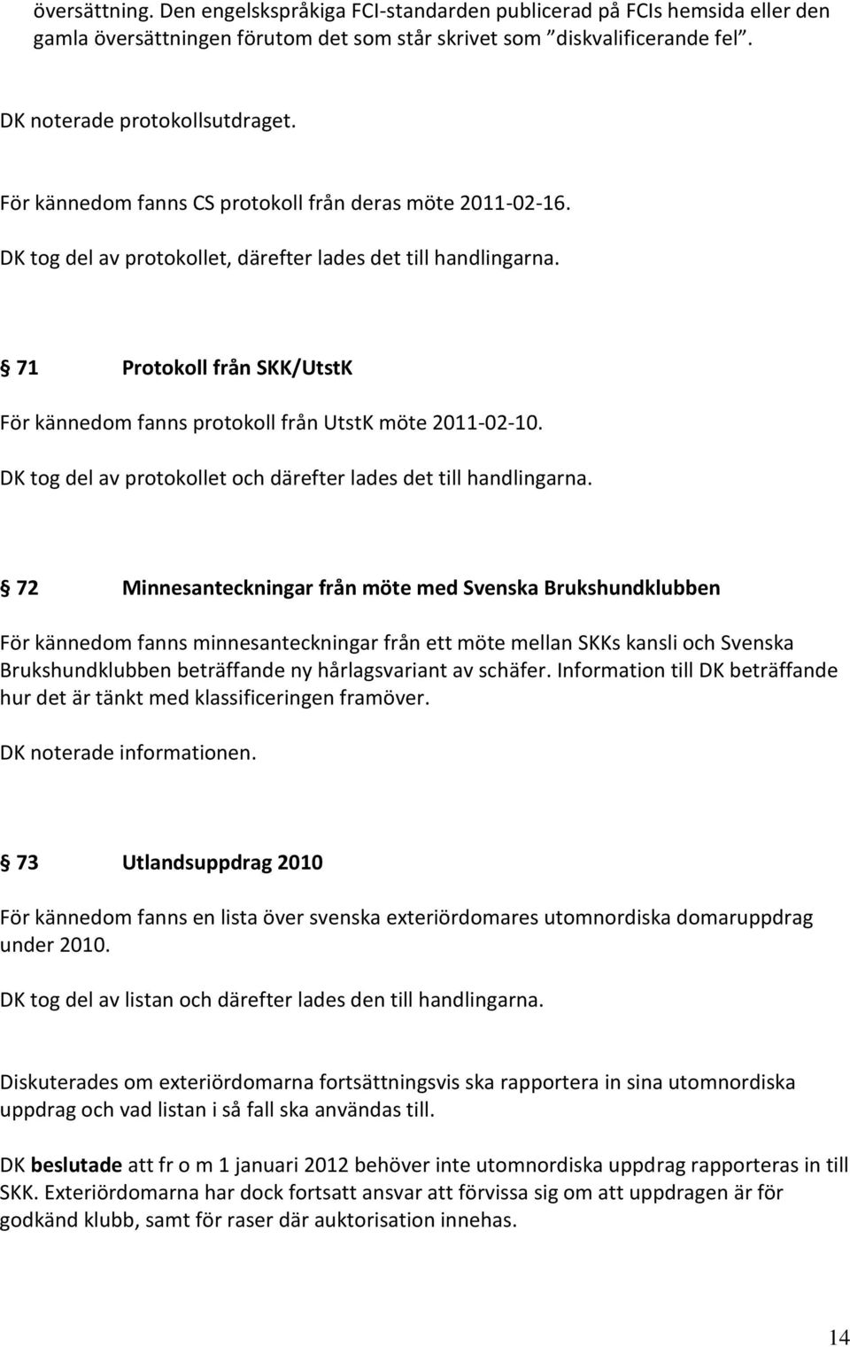 71 Protokoll från SKK/UtstK För kännedom fanns protokoll från UtstK möte 2011-02-10. DK tog del av protokollet och därefter lades det till handlingarna.