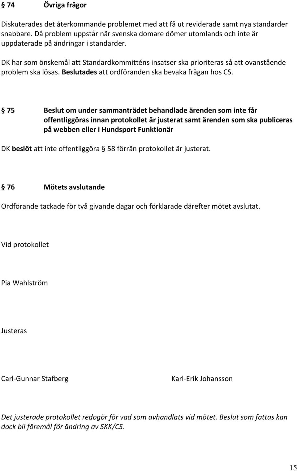 DK har som önskemål att Standardkommitténs insatser ska prioriteras så att ovanstående problem ska lösas. Beslutades att ordföranden ska bevaka frågan hos CS.