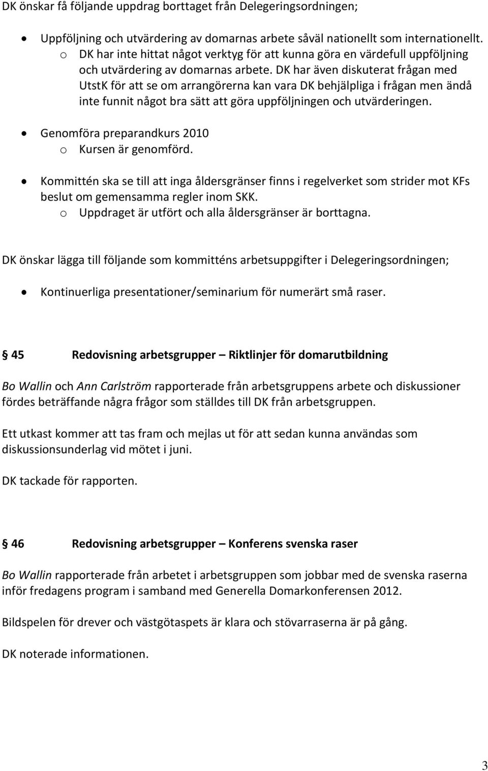 DK har även diskuterat frågan med UtstK för att se om arrangörerna kan vara DK behjälpliga i frågan men ändå inte funnit något bra sätt att göra uppföljningen och utvärderingen.