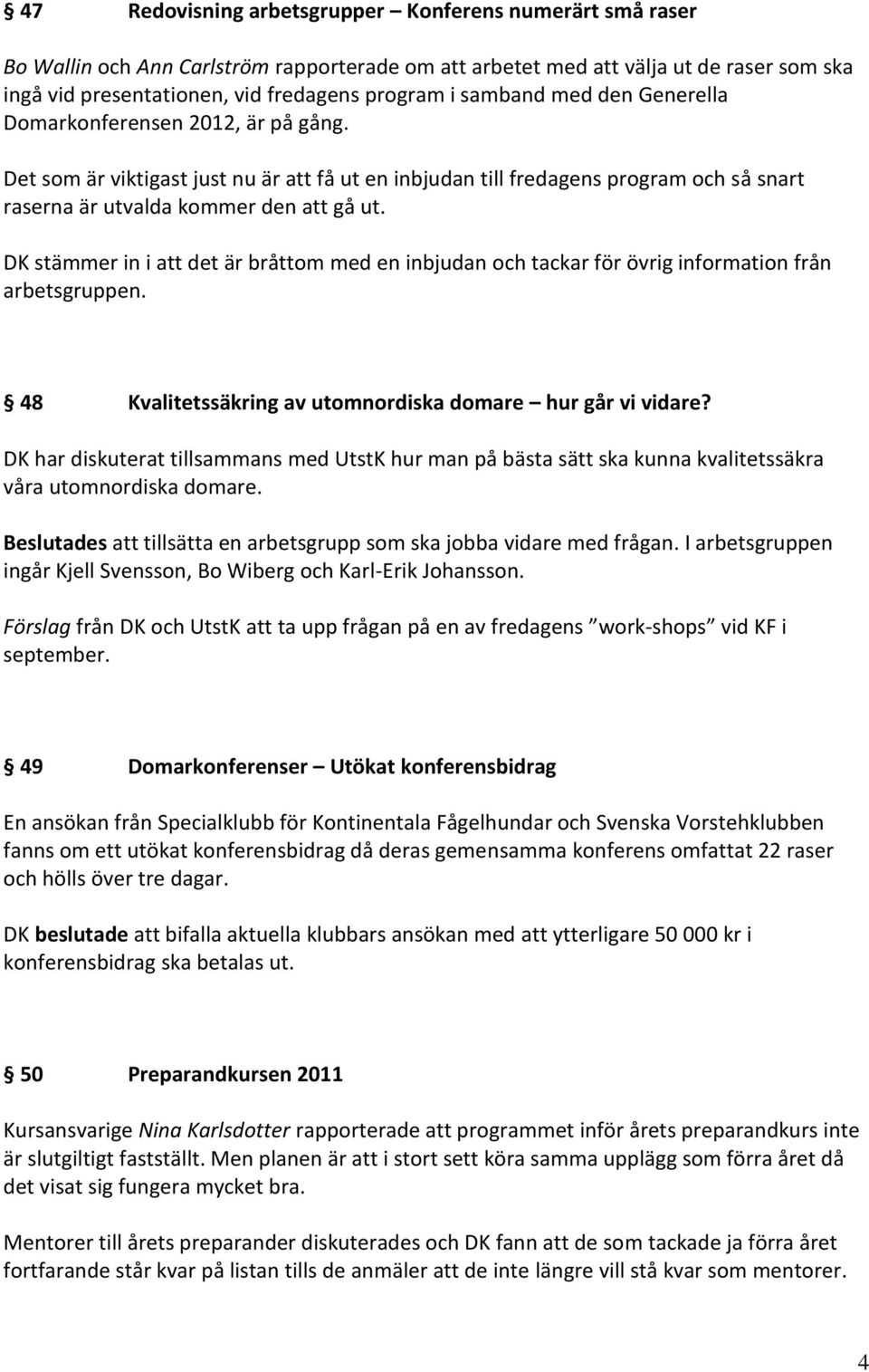 DK stämmer in i att det är bråttom med en inbjudan och tackar för övrig information från arbetsgruppen. 48 Kvalitetssäkring av utomnordiska domare hur går vi vidare?