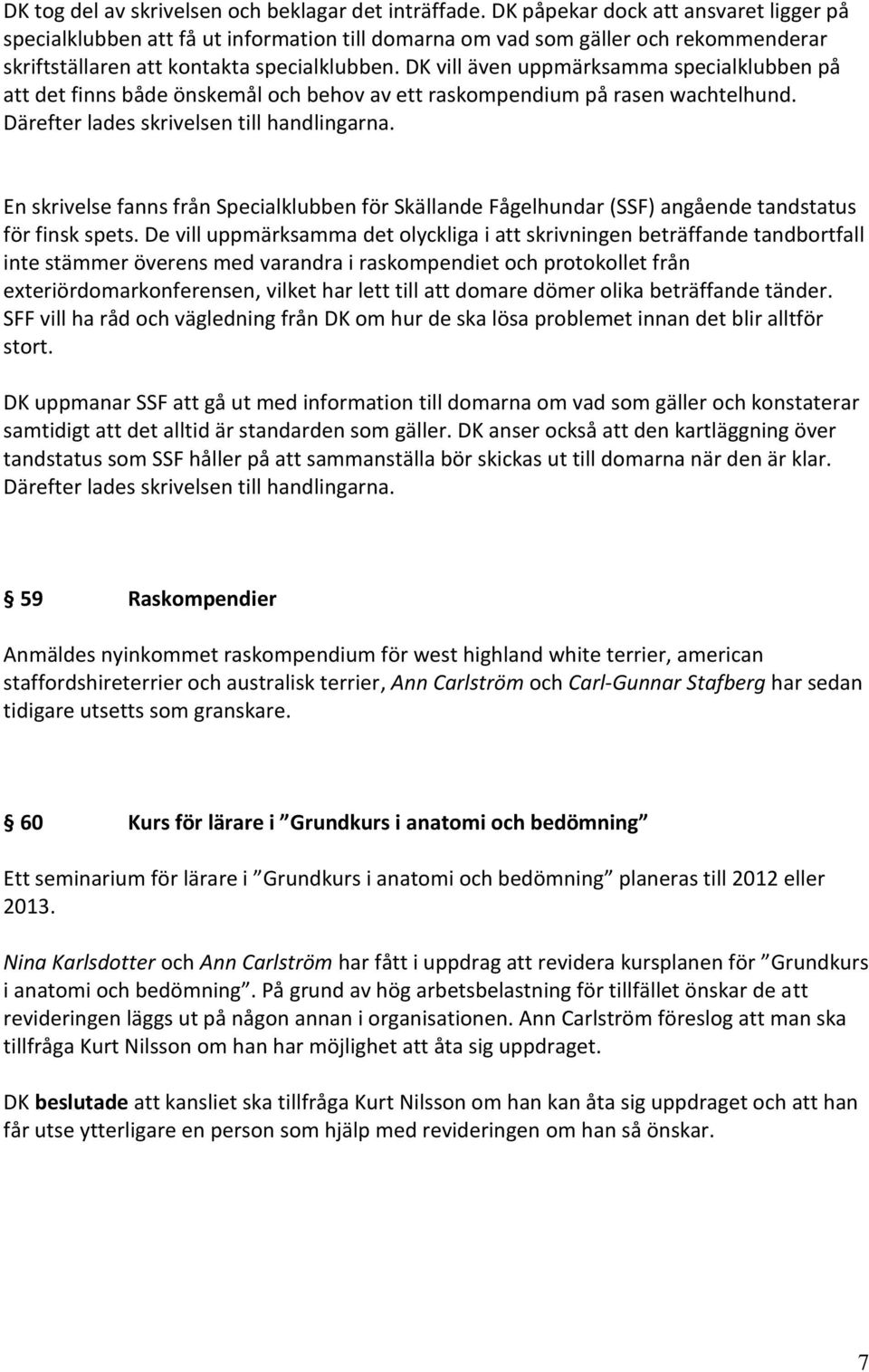 DK vill även uppmärksamma specialklubben på att det finns både önskemål och behov av ett raskompendium på rasen wachtelhund. Därefter lades skrivelsen till handlingarna.