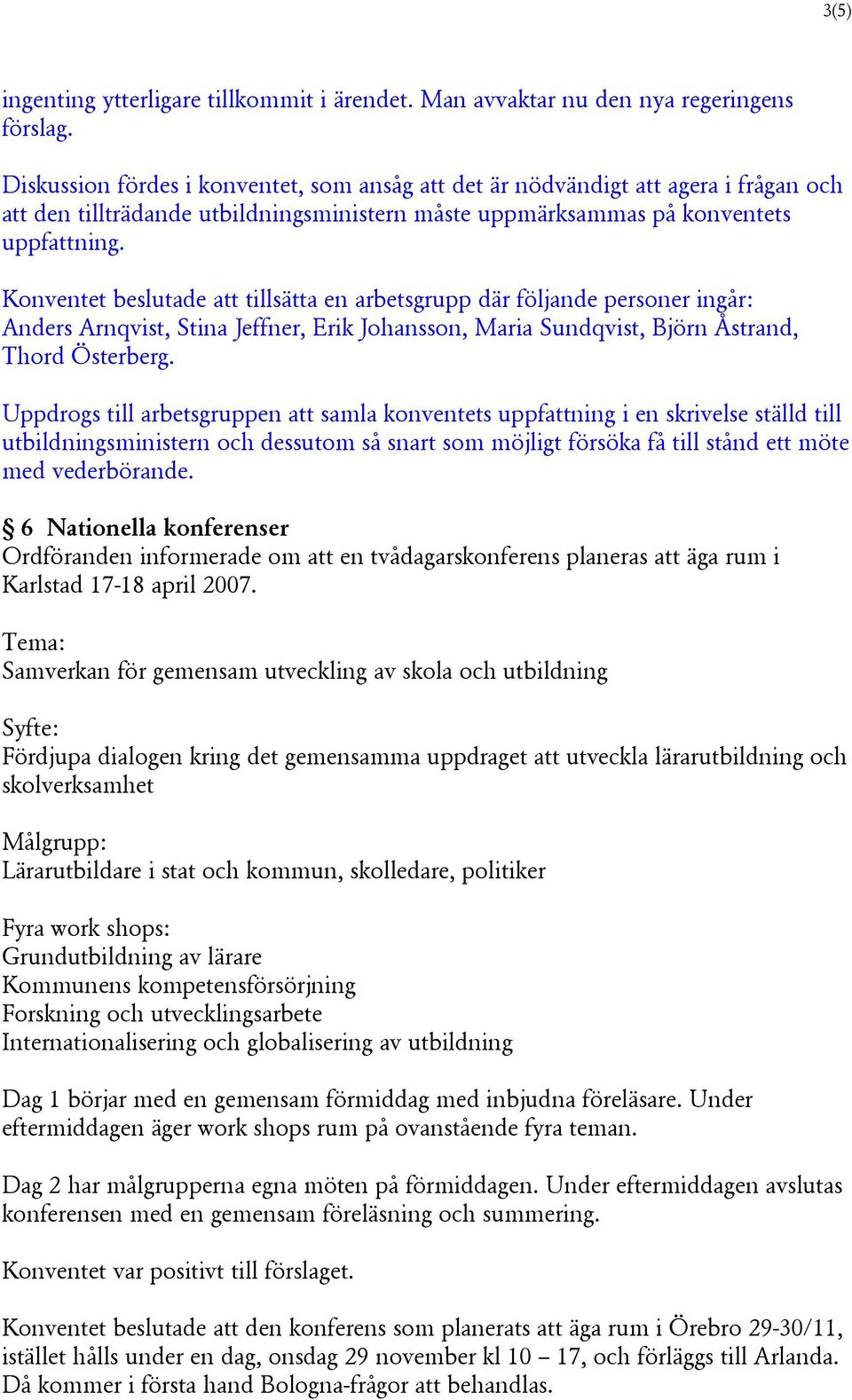 Konventet beslutade att tillsätta en arbetsgrupp där följande personer ingår: Anders Arnqvist, Stina Jeffner, Erik Johansson, Maria Sundqvist, Björn Åstrand, Thord Österberg.