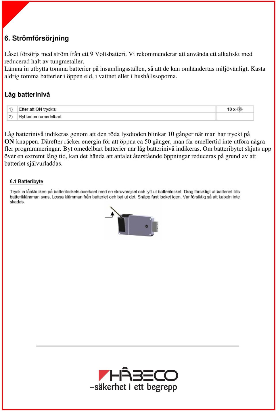 Låg batterinivå Låg batterinivå indikeras genom att den röda lysdioden blinkar 10 gånger när man har tryckt på ON-knappen.