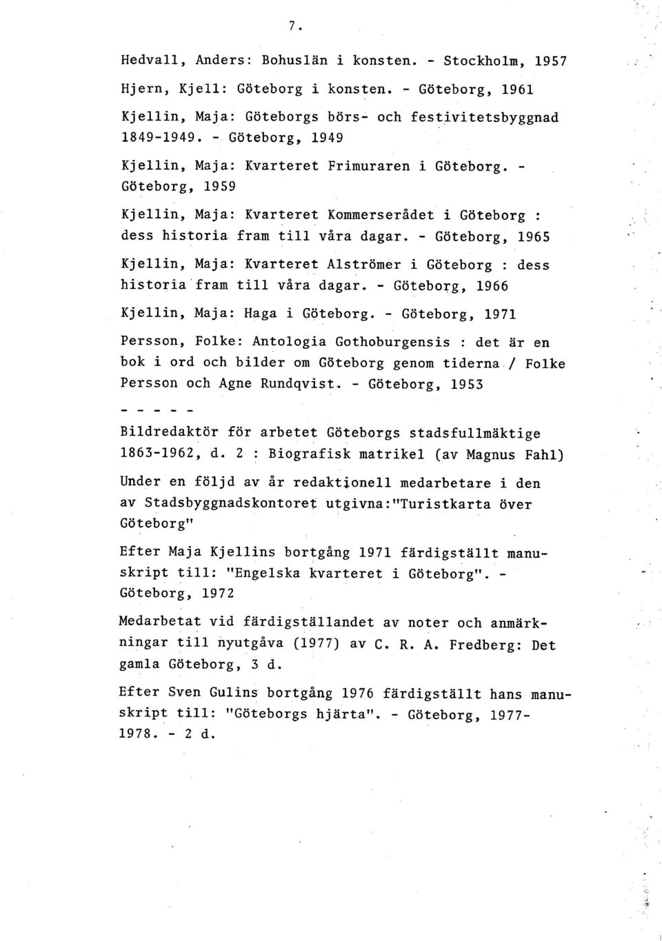 - Göteborg, 1965 Kjellin, Maja: Kvarteret Alströmer i Göteborg : dess historia fram till våra dagar. - Göteborg, 1966 Kjellin, Maja: Haga i Göteborg.