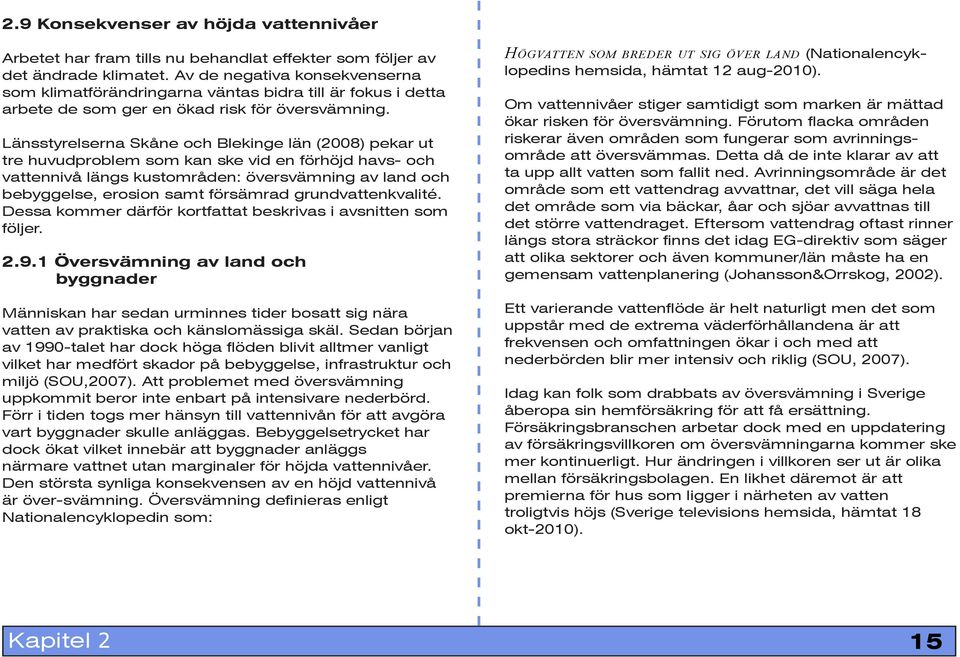 Länsstyrelserna Skåne och Blekinge län (2008) pekar ut tre huvudproblem som kan ske vid en förhöjd havs- och vattennivå längs kustområden: översvämning av land och bebyggelse, erosion samt försämrad