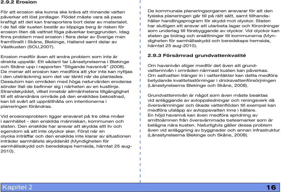 Idag finns problem med erosion i flera delar av Sverige men framförallt i Skåne, Blekinge, Halland samt delar av Västkusten (SOU,2007).
