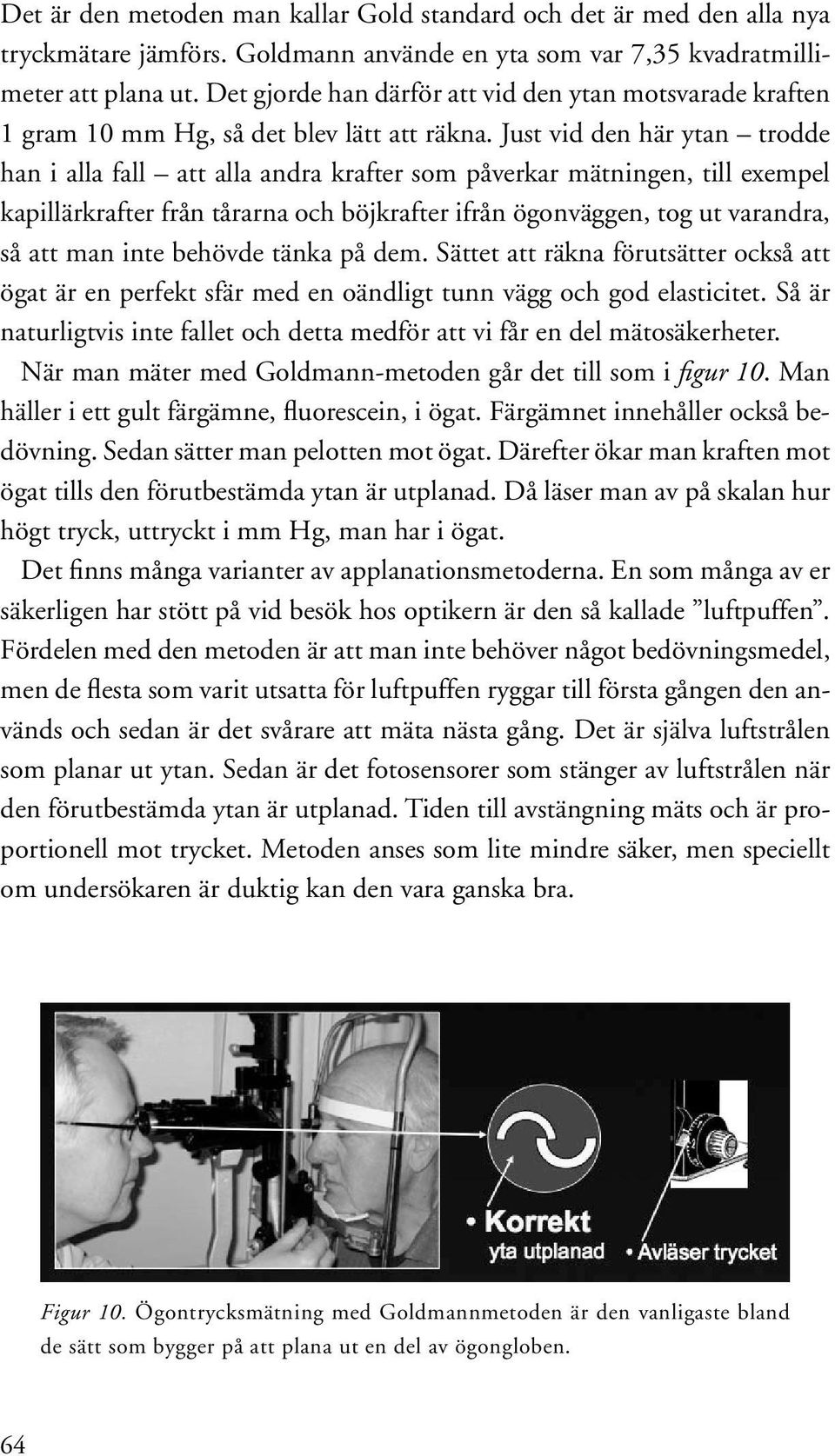 Just vid den här ytan trodde han i alla fall att alla andra krafter som påverkar mätningen, till exempel kapillärkrafter från tårarna och böjkrafter ifrån ögonväggen, tog ut varandra, så att man inte
