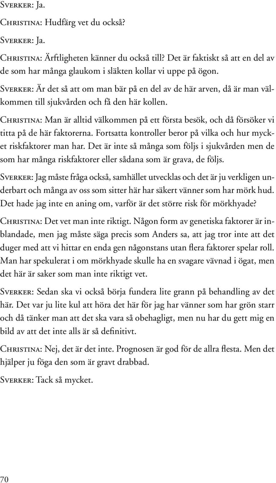 Christina: Man är alltid välkommen på ett första besök, och då försöker vi titta på de här faktorerna. Fortsatta kontroller beror på vilka och hur mycket riskfaktorer man har.