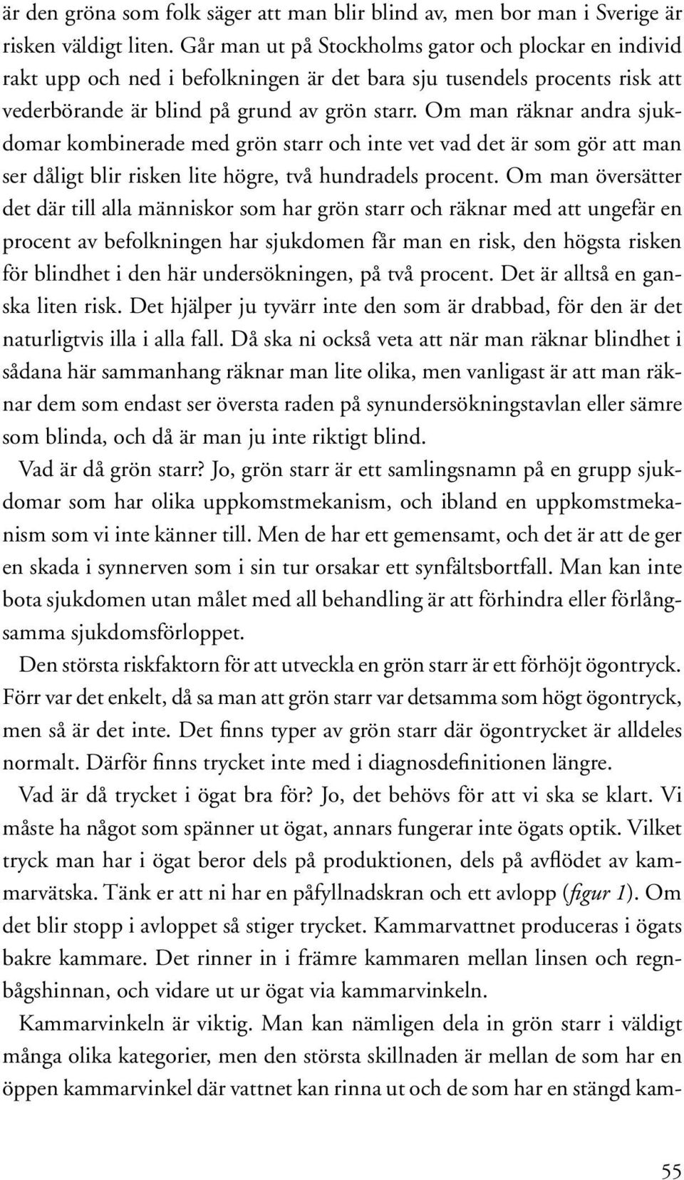 Om man räknar andra sjukdomar kombinerade med grön starr och inte vet vad det är som gör att man ser dåligt blir risken lite högre, två hundradels procent.