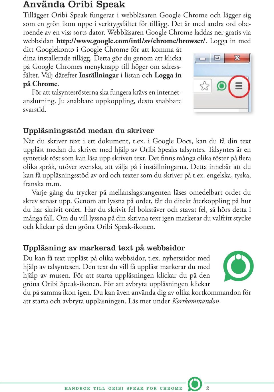 Detta gör du genom att klicka på Google Chromes menyknapp till höger om adressfältet. Välj därefter Inställningar i listan och Logga in på Chrome.