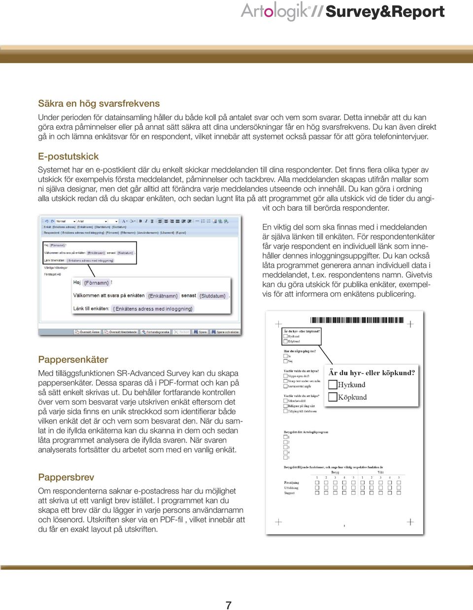 Du kan även direkt gå in och lämna enkätsvar för en respondent, vilket innebär att systemet också passar för att göra telefonintervjuer.