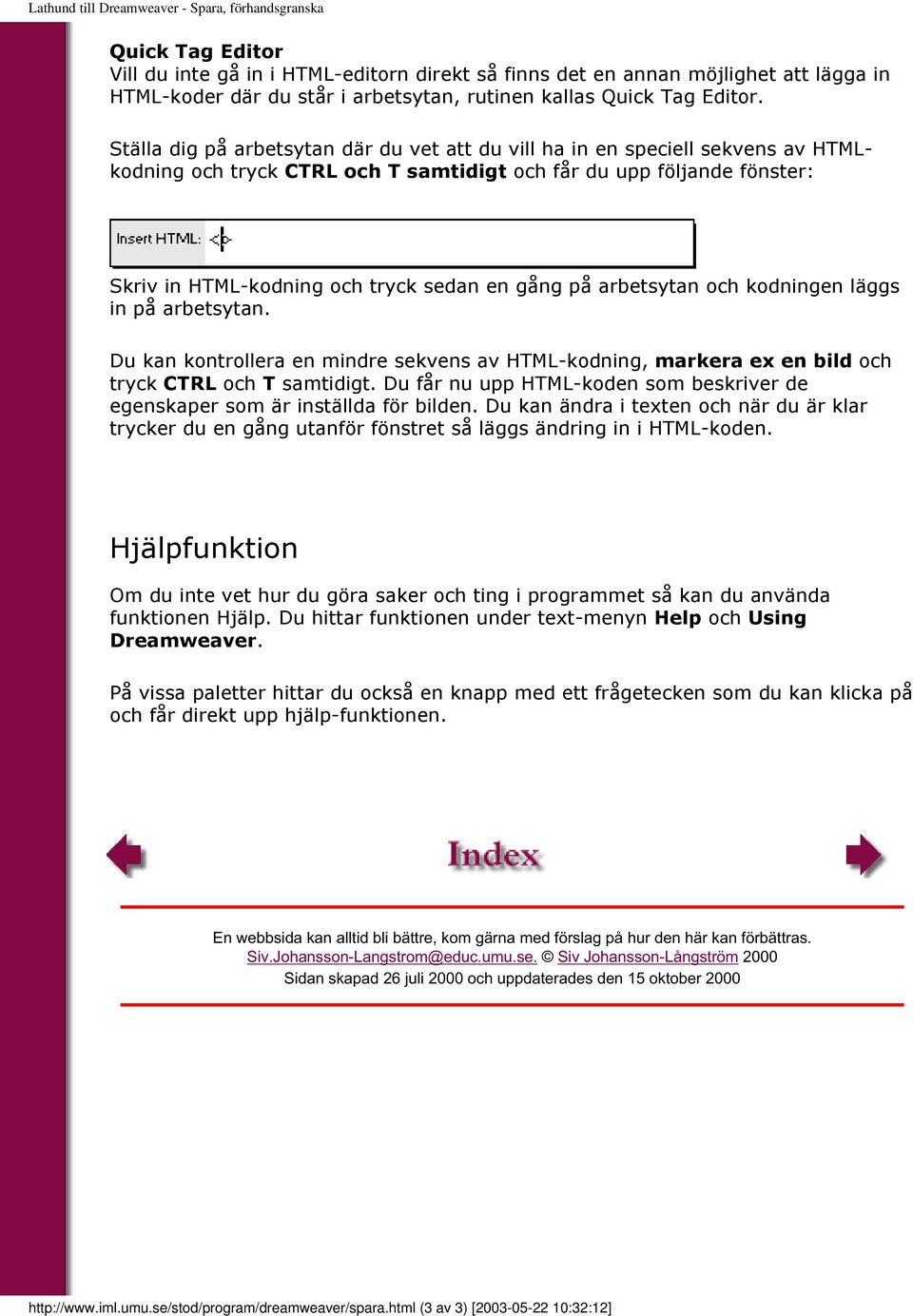 Ställa dig på arbetsytan där du vet att du vill ha in en speciell sekvens av HTMLkodning och tryck CTRL och T samtidigt och får du upp följande fönster: Skriv in HTML-kodning och tryck sedan en gång