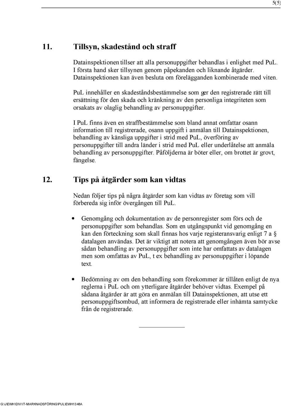 PuL innehåller en skadeståndsbestämmelse som ger den registrerade rätt till ersättning för den skada och kränkning av den personliga integriteten som orsakats av olaglig behandling av personuppgifter.