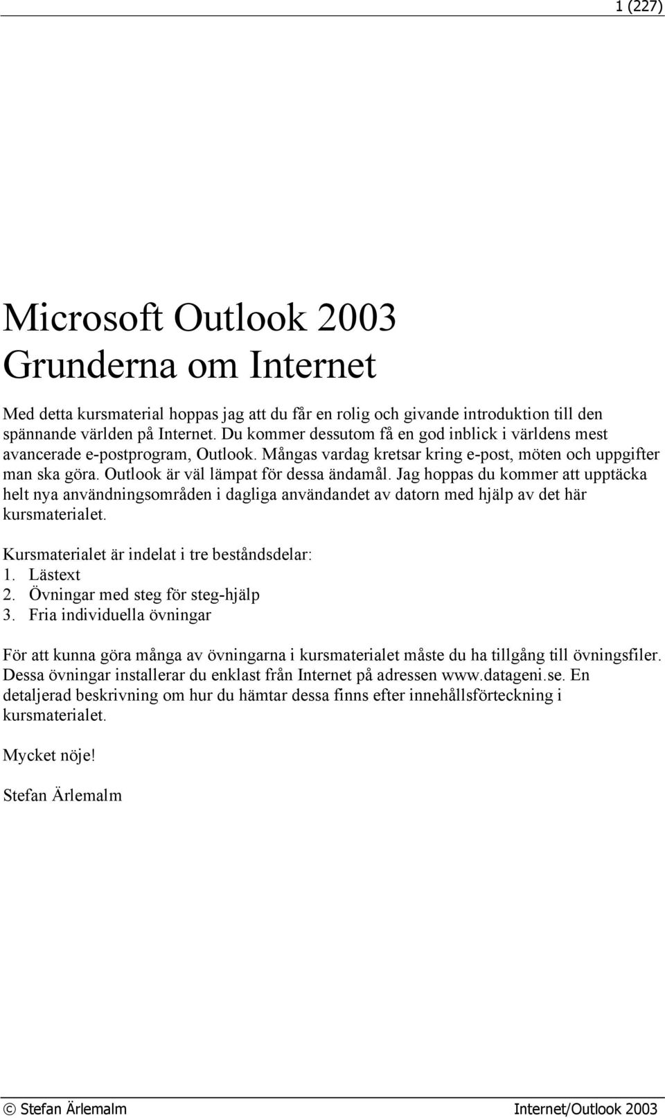 Jag hoppas du kommer att upptäcka helt nya användningsområden i dagliga användandet av datorn med hjälp av det här kursmaterialet. Kursmaterialet är indelat i tre beståndsdelar: 1. Lästext 2.