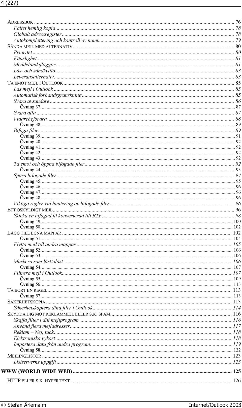 .. 87 Svara alla... 87 Vidarebefordra... 88 Övning 38... 89 Bifoga filer... 89 Övning 39... 91 Övning 40... 92 Övning 41... 92 Övning 42... 92 Övning 43... 92 Ta emot och öppna bifogade filer.