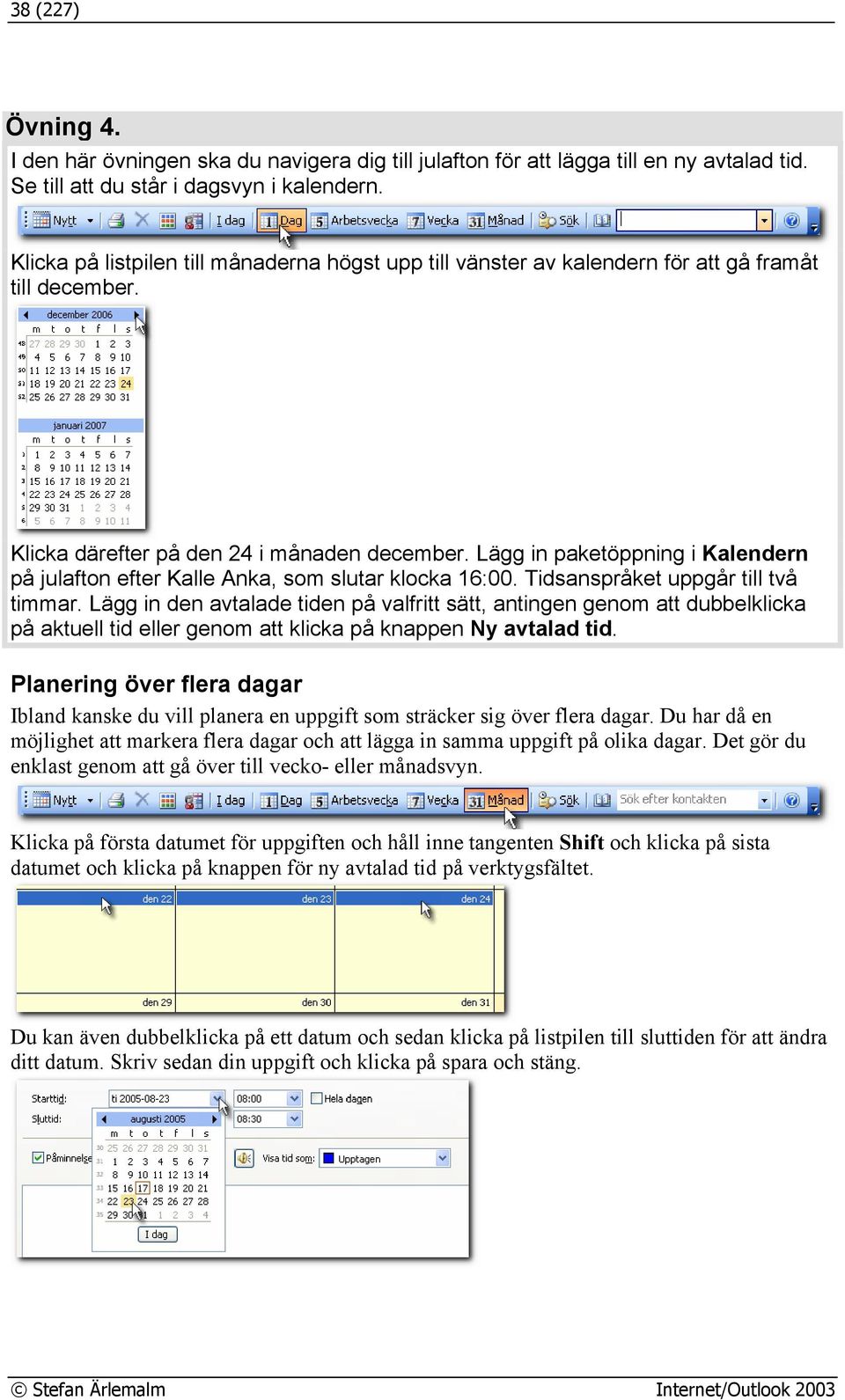 Lägg in paketöppning i Kalendern på julafton efter Kalle Anka, som slutar klocka 16:00. Tidsanspråket uppgår till två timmar.