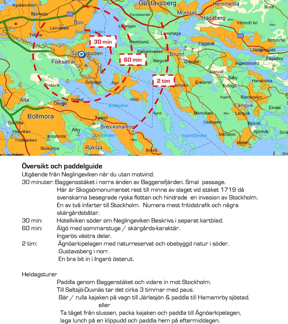 Numera mest fritidstrafik och några skärgårdsbåtar. 30 min: Hotellviken söder om Neglingeviken Beskrivs i separat kartblad. 60 min: Älgö med sommarstuge / skärgårds-karaktär. Ingarös västra delar.