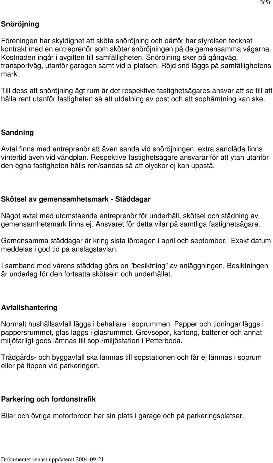 Till dess att snöröjning ägt rum är det respektive fastighetsägares ansvar att se till att hålla rent utanför fastigheten så att utdelning av post och att sophämtning kan ske.