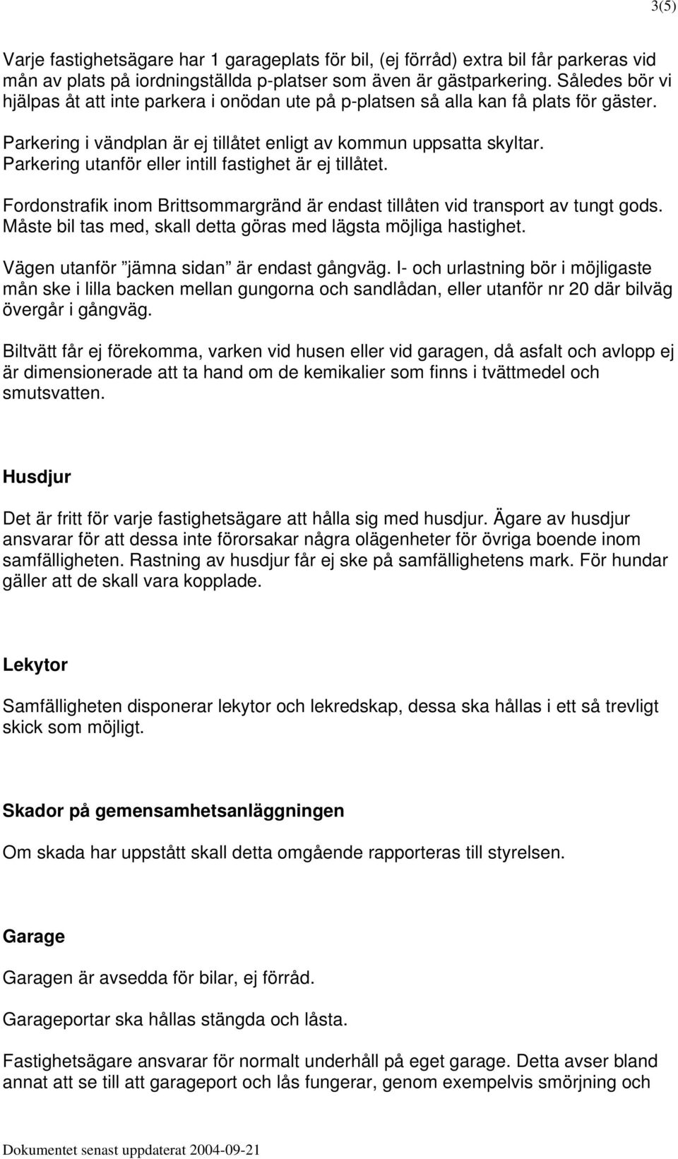 Parkering utanför eller intill fastighet är ej tillåtet. Fordonstrafik inom Brittsommargränd är endast tillåten vid transport av tungt gods.