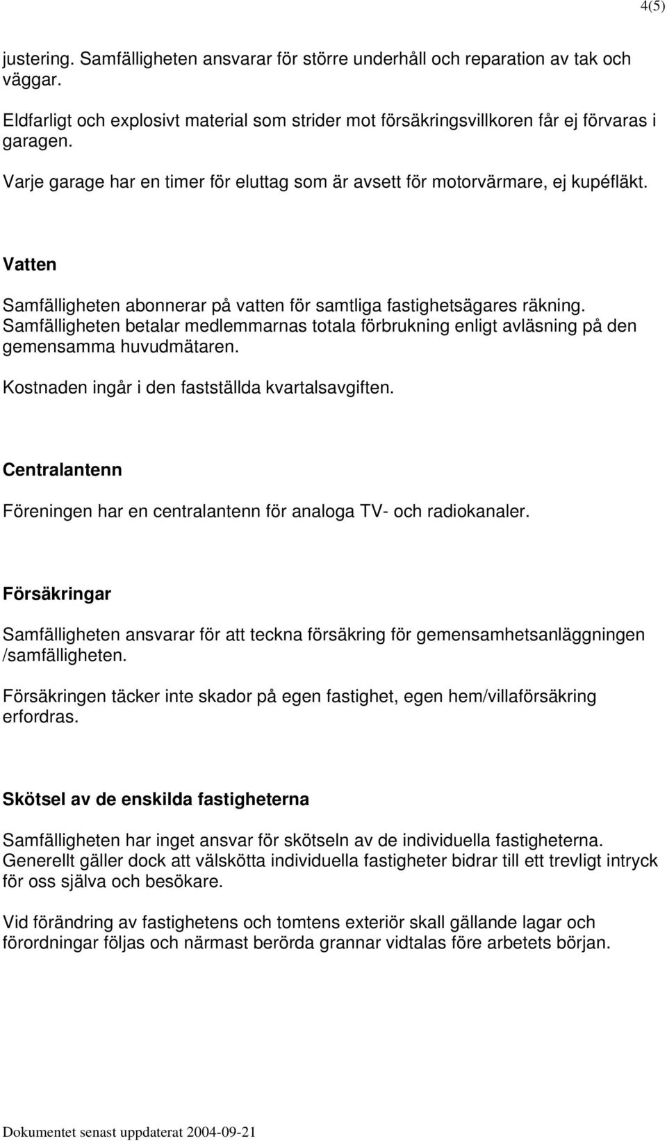 Samfälligheten betalar medlemmarnas totala förbrukning enligt avläsning på den gemensamma huvudmätaren. Kostnaden ingår i den fastställda kvartalsavgiften.