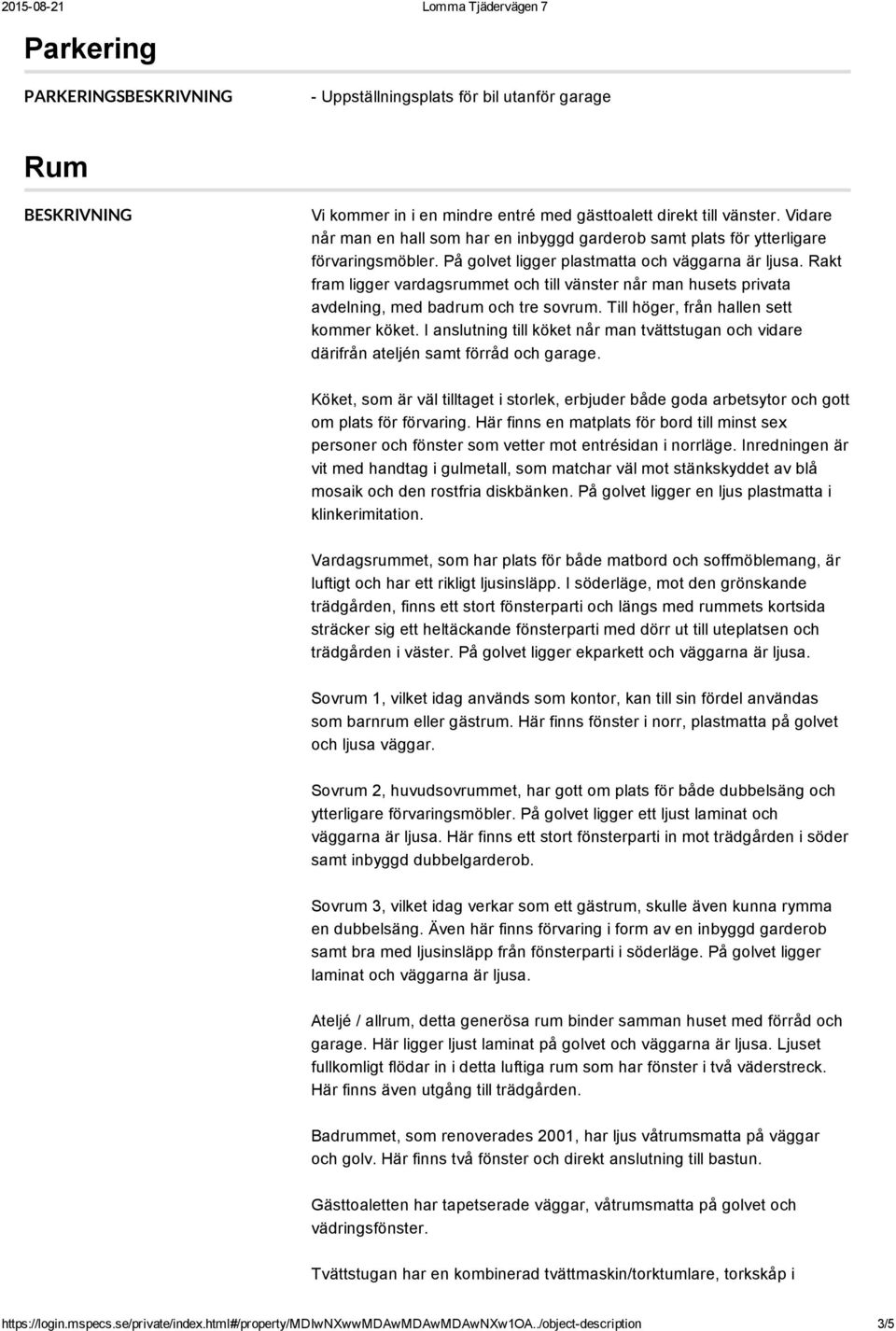 Rakt fram ligger vardagsrummet och till vänster når man husets privata avdelning, med badrum och tre sovrum. Till höger, från hallen sett kommer köket.