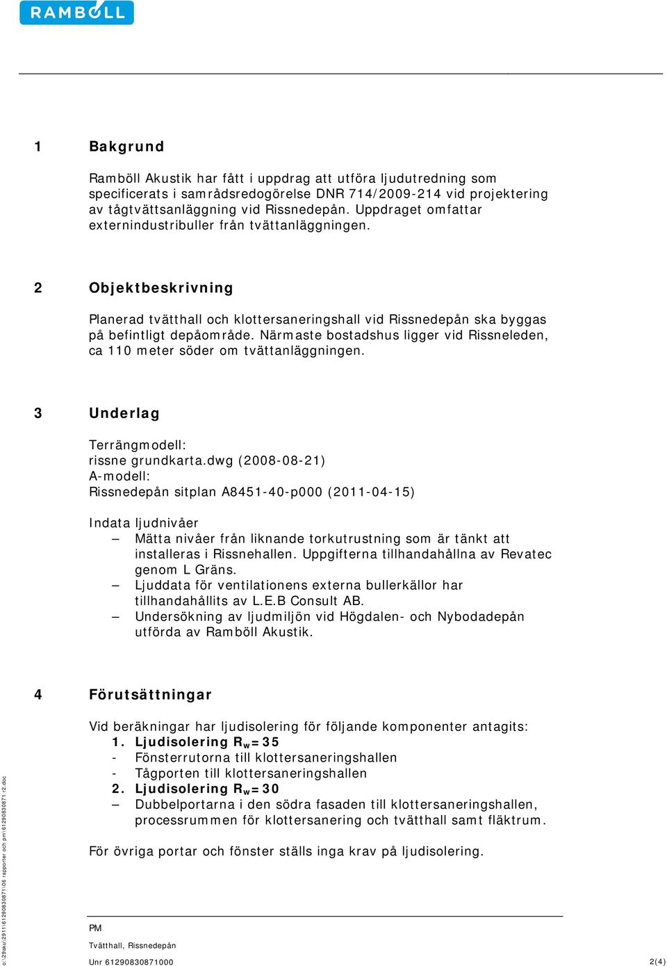 Närmaste bostadshus ligger vid Rissneleden, ca 110 meter söder om tvättanläggningen. 3 Underlag Terrängmodell: rissne grundkarta.