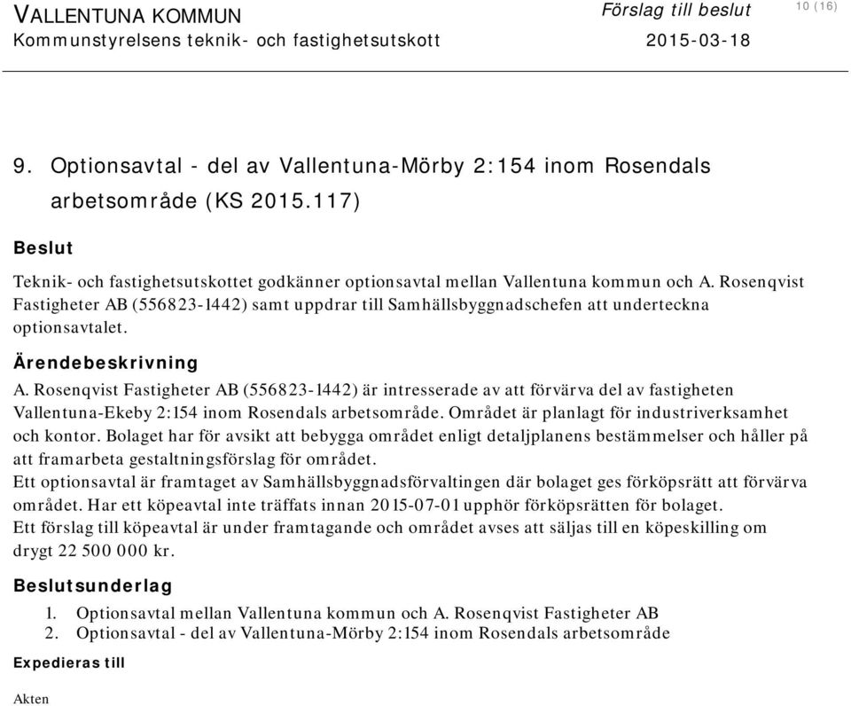 Området är planlagt för industriverksamhet och kontor. Bolaget har för avsikt att bebygga området enligt detaljplanens bestämmelser och håller på att framarbeta gestaltningsförslag för området.