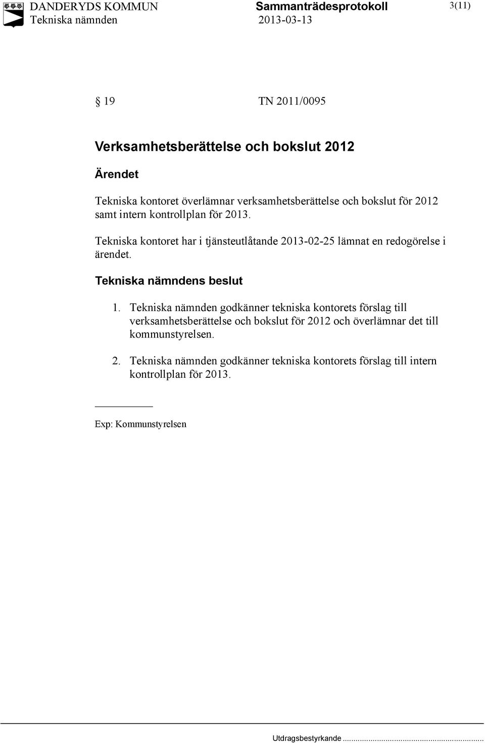 Tekniska kontoret har i tjänsteutlåtande 2013-02-25 lämnat en redogörelse i s beslut 1.