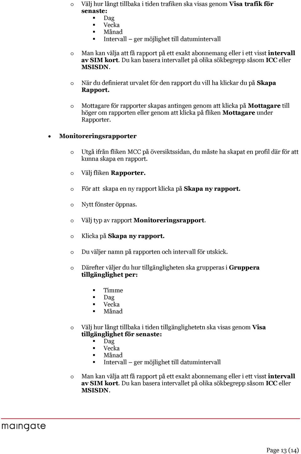 Mttagare för rapprter skapas antingen genm att klicka på Mttagare till höger m rapprten eller genm att klicka på fliken Mttagare under Rapprter.