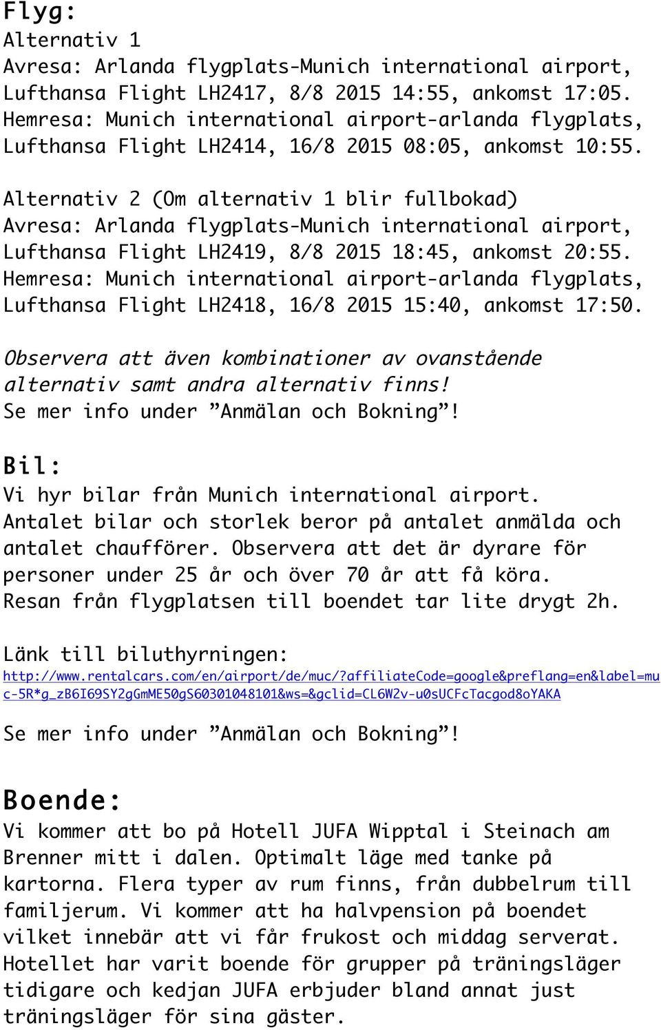 Alternativ 2 (Om alternativ 1 blir fullbokad) Avresa: Arlanda flygplats-munich international airport, Lufthansa Flight LH2419, 8/8 2015 18:45, ankomst 20:55.