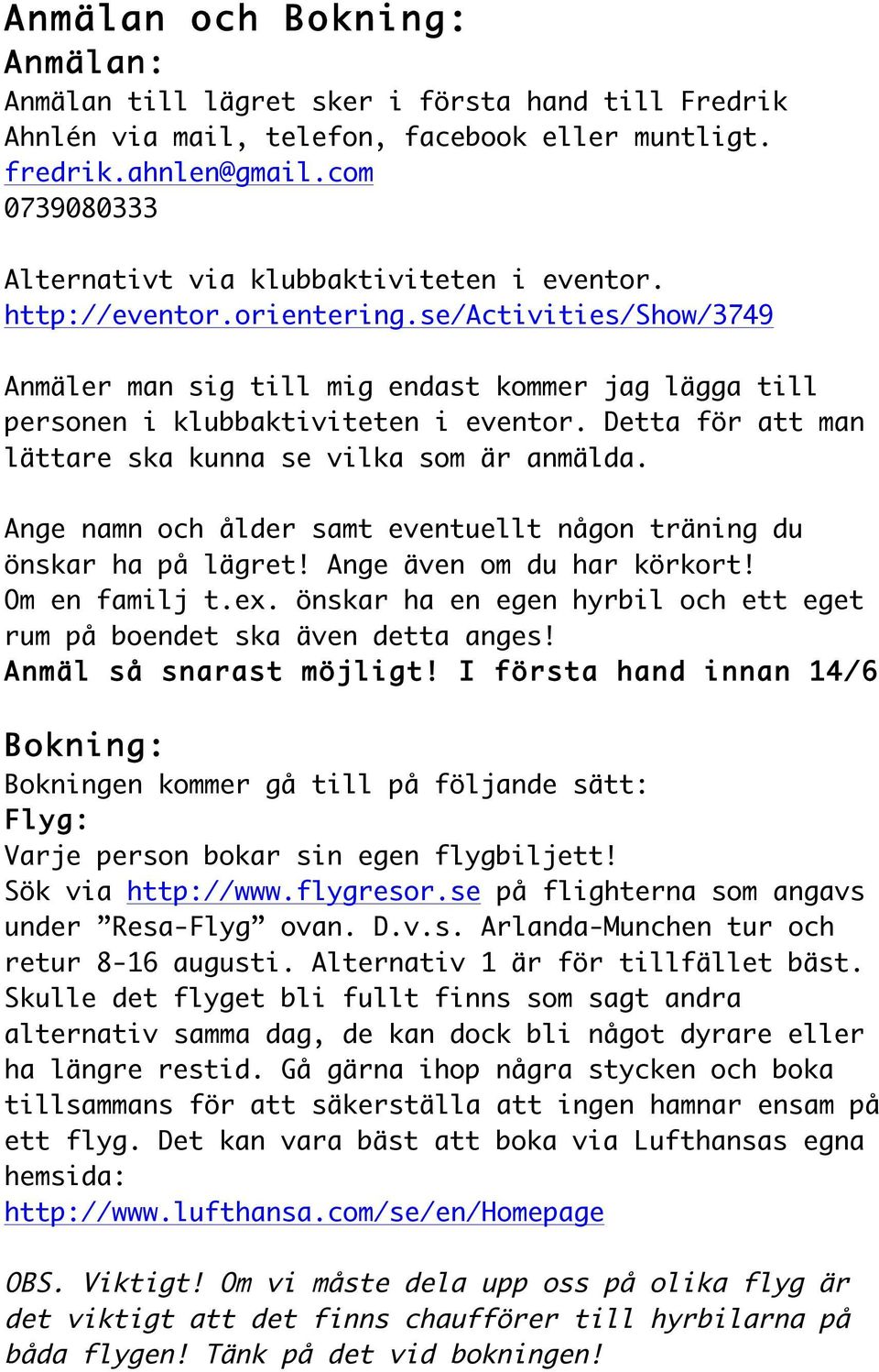 se/activities/show/3749 Anmäler man sig till mig endast kommer jag lägga till personen i klubbaktiviteten i eventor. Detta för att man lättare ska kunna se vilka som är anmälda.