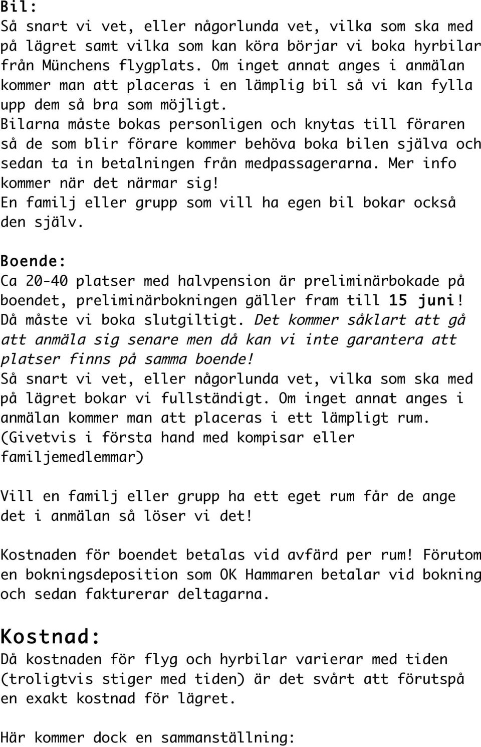 Bilarna måste bokas personligen och knytas till föraren så de som blir förare kommer behöva boka bilen själva och sedan ta in betalningen från medpassagerarna. Mer info kommer när det närmar sig!