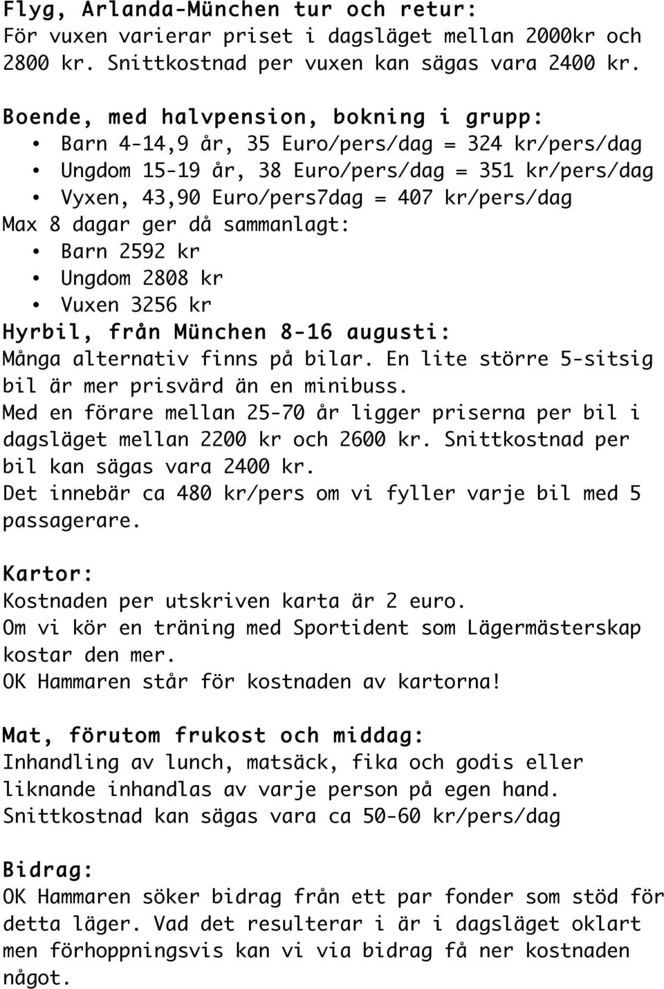 dagar ger då sammanlagt: Barn 2592 kr Ungdom 2808 kr Vuxen 3256 kr Hyrbil, från München 8-16 augusti: Många alternativ finns på bilar. En lite större 5-sitsig bil är mer prisvärd än en minibuss.