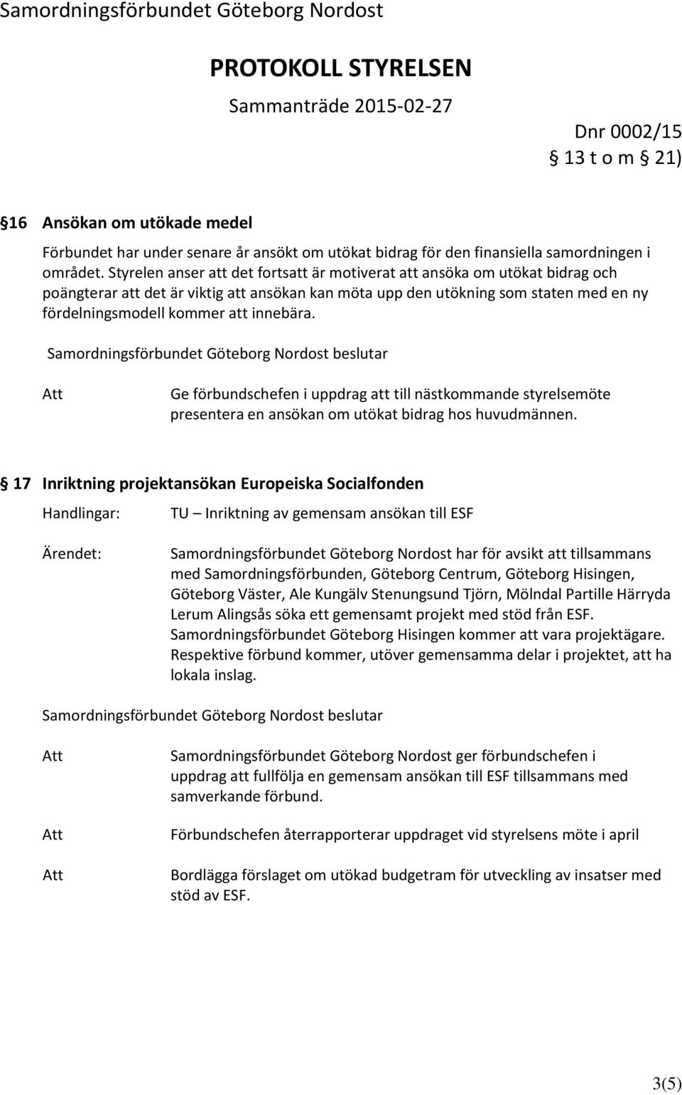 innebära. Ge förbundschefen i uppdrag att till nästkommande styrelsemöte presentera en ansökan om utökat bidrag hos huvudmännen.