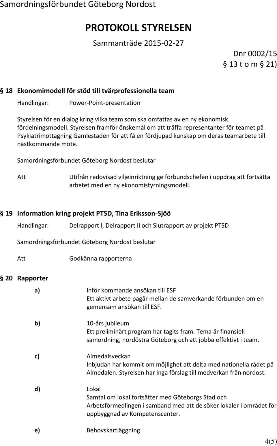 Utifrån redovisad viljeinriktning ge förbundschefen i uppdrag att fortsätta arbetet med en ny ekonomistyrningsmodell.