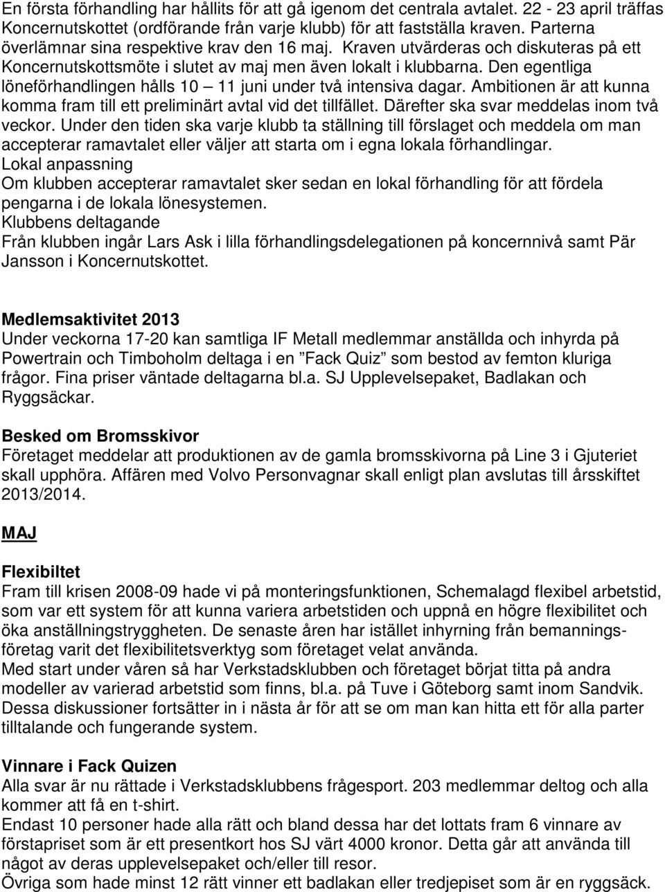 Den egentliga löneförhandlingen hålls 10 11 juni under två intensiva dagar. Ambitionen är att kunna komma fram till ett preliminärt avtal vid det tillfället.