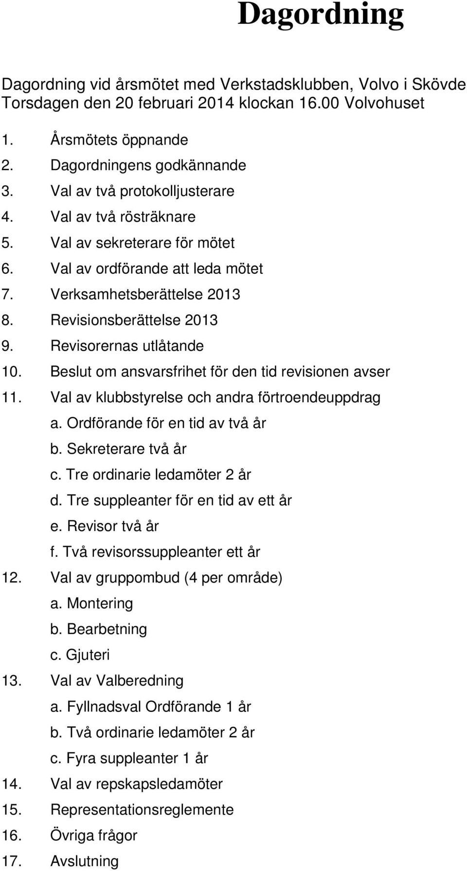 Revisorernas utlåtande 10. Beslut om ansvarsfrihet för den tid revisionen avser 11. Val av klubbstyrelse och andra förtroendeuppdrag a. Ordförande för en tid av två år b. Sekreterare två år c.
