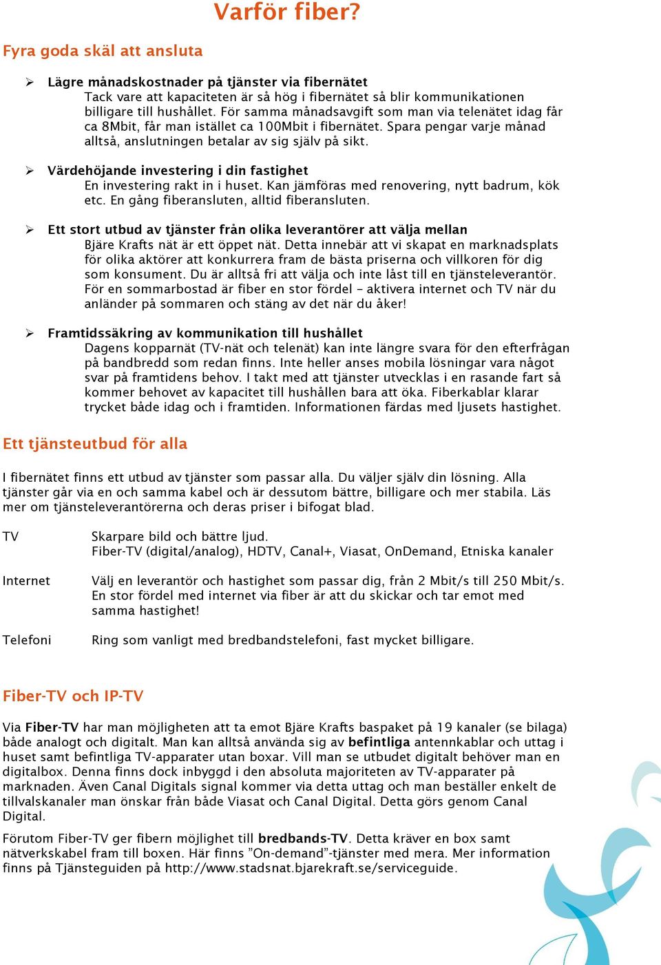 Värdehöjande investering i din fastighet En investering rakt in i huset. Kan jämföras med renovering, nytt badrum, kök etc. En gång fiberansluten, alltid fiberansluten.