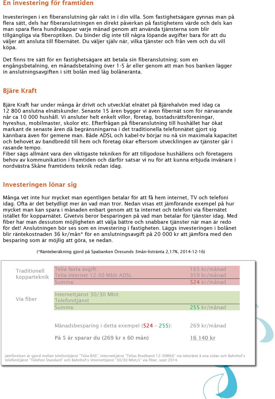 som blir tillgängliga via fiberoptiken. Du binder dig inte till några löpande avgifter bara för att du väljer att ansluta till fibernätet.