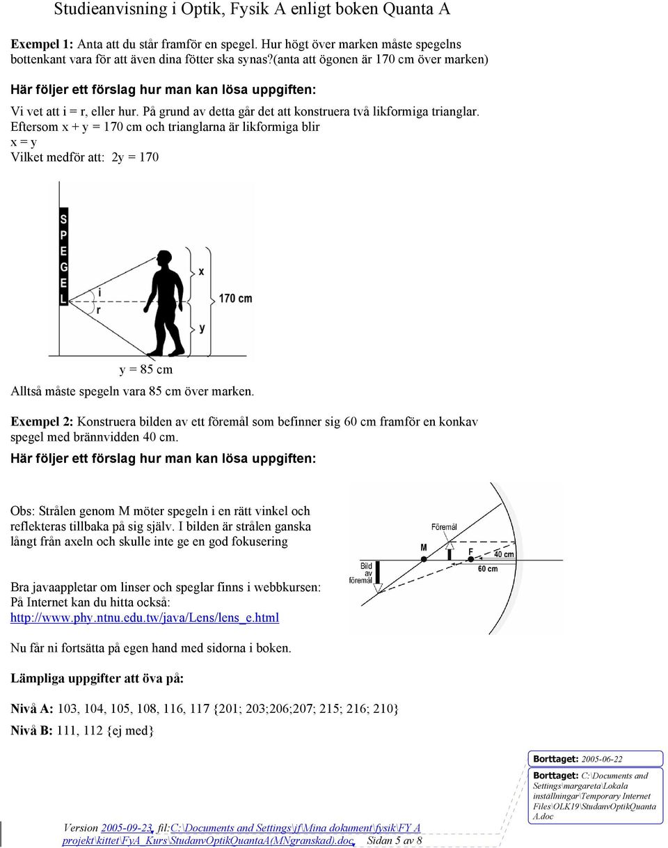 Eftersom x + y = 170 cm och trianglarna är likformiga blir x = y Vilket medför att: 2y = 170 y = 85 cm Alltså måste spegeln vara 85 cm över marken.