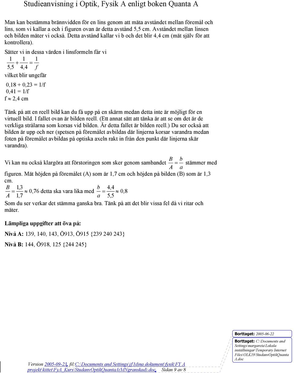 Sätter vi in dessa värden i linsformeln får vi 1 1 1 + = 5,5 4,4 f vilket blir ungefär 0,18 + 0,23 = 1/f 0,41 = 1/f f 2,4 cm Tänk på att en reell bild kan du få upp på en skärm medan detta inte är