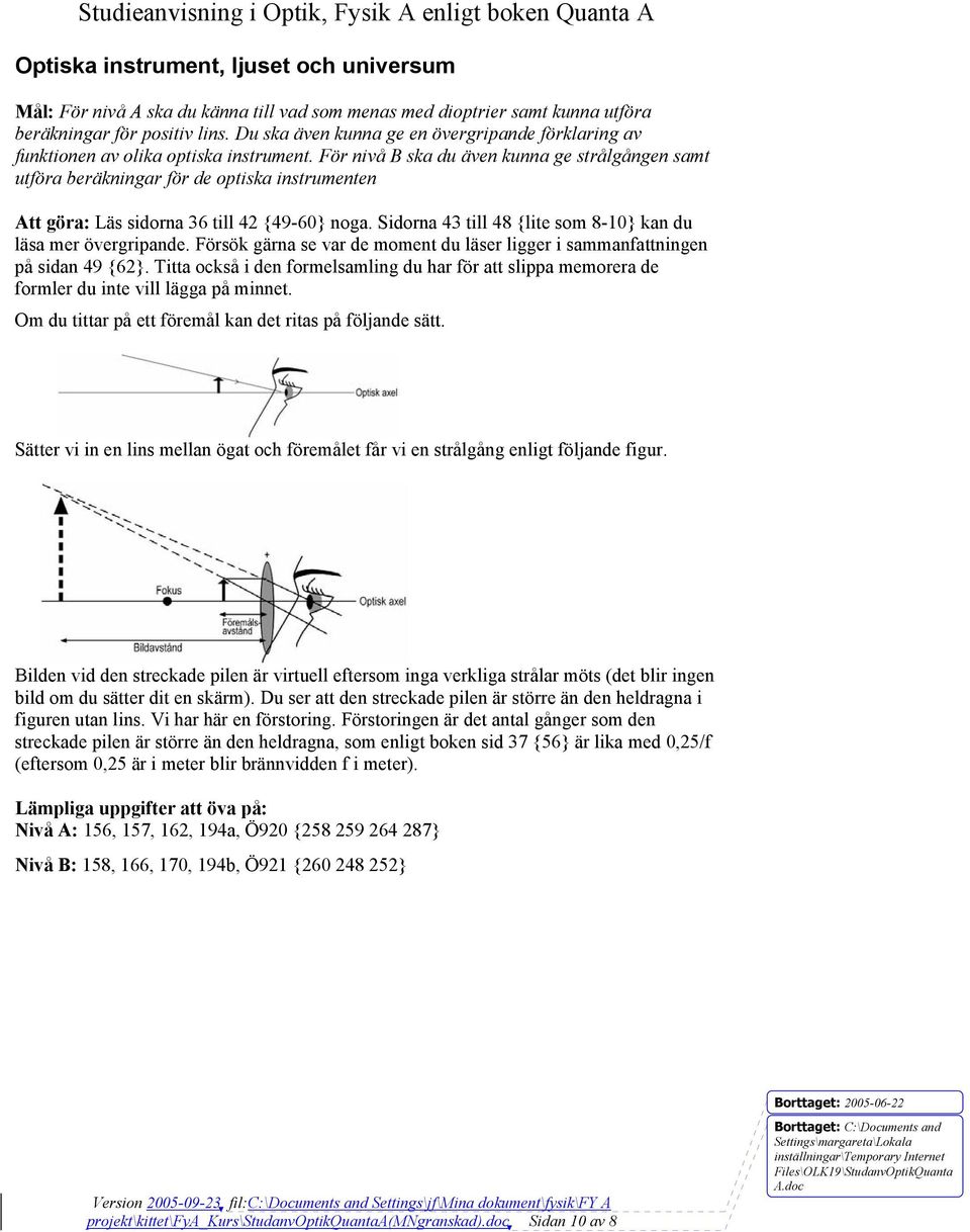 För nivå B ska du även kunna ge strålgången samt utföra beräkningar för de optiska instrumenten Att göra: Läs sidorna 36 till 42 {49-60} noga.