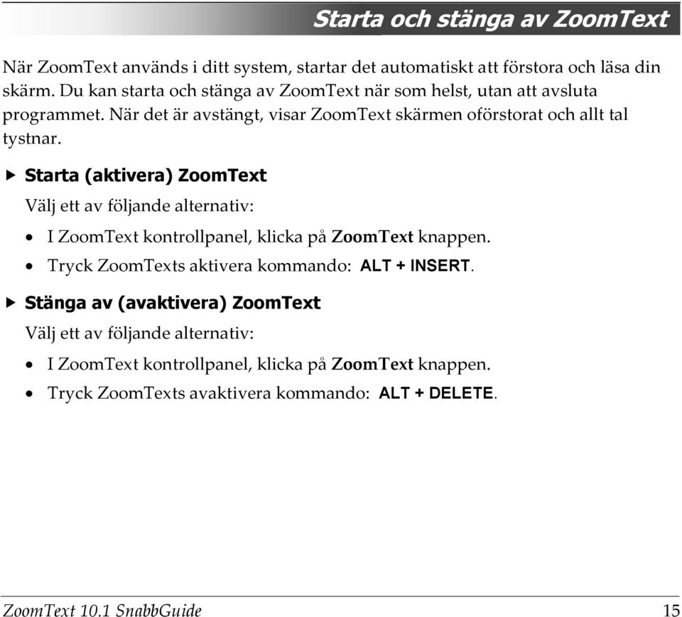Starta (aktivera) ZoomText Välj ett av följande alternativ: I ZoomText kontrollpanel, klicka på ZoomText knappen.