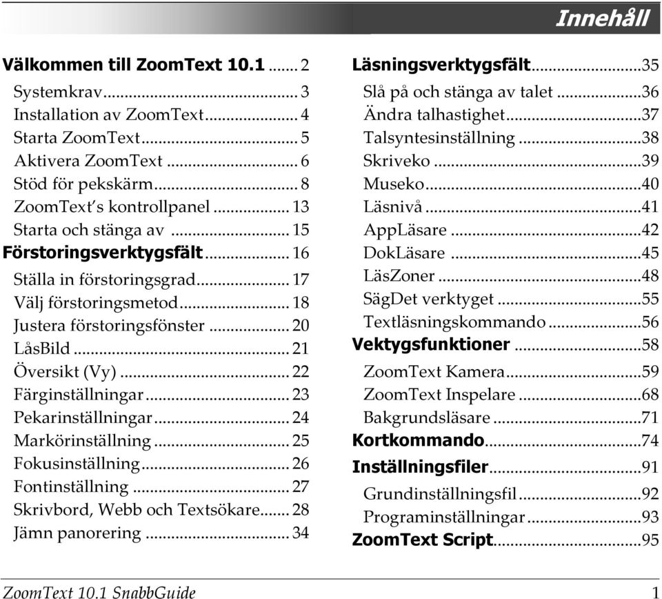 .. 22 Färginställningar... 23 Pekarinställningar... 24 Markörinställning... 25 Fokusinställning... 26 Fontinställning... 27 Skrivbord, Webb och Textsökare... 28 Jämn panorering.