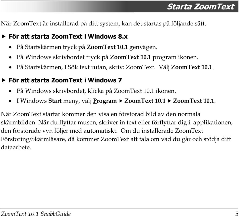 1 ikonen. I Windows Start meny, välj Program ZoomText 10.1 ZoomText 10.1. När ZoomText startar kommer den visa en förstorad bild av den normala skärmbilden.